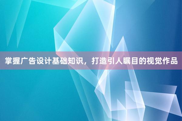 掌握广告设计基础知识，打造引人瞩目的视觉作品