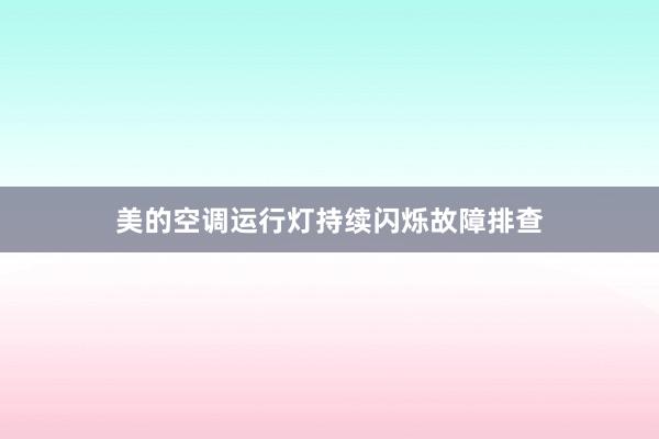 美的空调运行灯持续闪烁故障排查