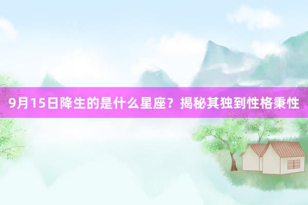 9月15日降生的是什么星座？揭秘其独到性格秉性