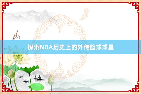 探索NBA历史上的外传篮球球星